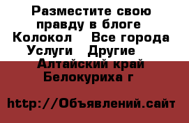 Разместите свою правду в блоге “Колокол“ - Все города Услуги » Другие   . Алтайский край,Белокуриха г.
